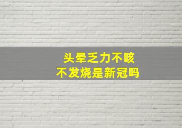 头晕乏力不咳不发烧是新冠吗