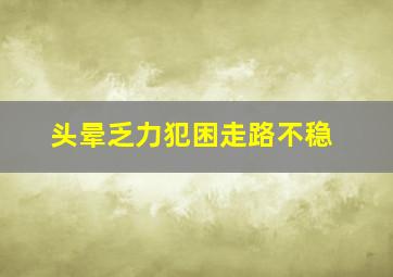 头晕乏力犯困走路不稳