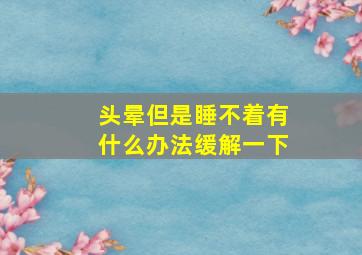 头晕但是睡不着有什么办法缓解一下