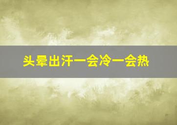 头晕出汗一会冷一会热