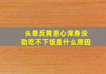 头晕反胃恶心浑身没劲吃不下饭是什么原因