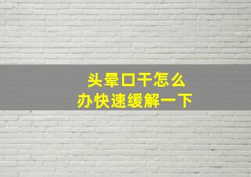 头晕口干怎么办快速缓解一下