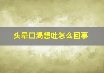 头晕口渴想吐怎么回事