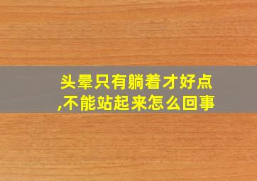 头晕只有躺着才好点,不能站起来怎么回事