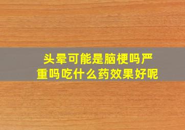 头晕可能是脑梗吗严重吗吃什么药效果好呢