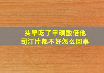 头晕吃了甲磺酸倍他司汀片都不好怎么回事