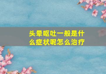 头晕呕吐一般是什么症状呢怎么治疗