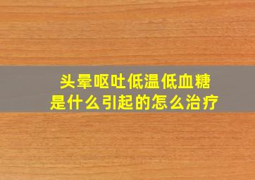 头晕呕吐低温低血糖是什么引起的怎么治疗