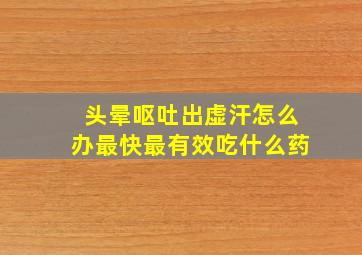 头晕呕吐出虚汗怎么办最快最有效吃什么药