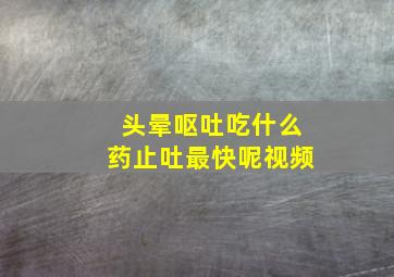 头晕呕吐吃什么药止吐最快呢视频