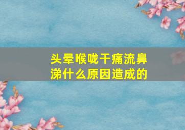 头晕喉咙干痛流鼻涕什么原因造成的