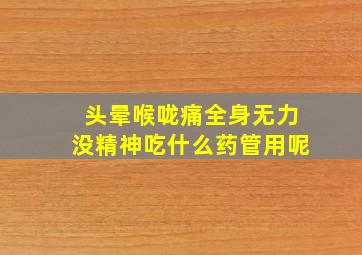 头晕喉咙痛全身无力没精神吃什么药管用呢