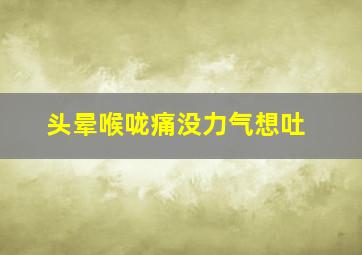 头晕喉咙痛没力气想吐