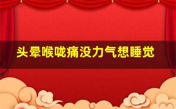 头晕喉咙痛没力气想睡觉