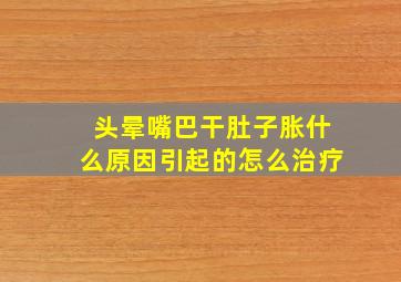 头晕嘴巴干肚子胀什么原因引起的怎么治疗