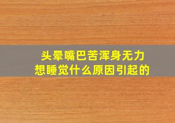 头晕嘴巴苦浑身无力想睡觉什么原因引起的