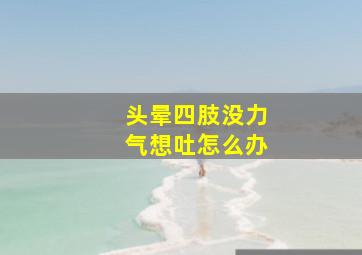 头晕四肢没力气想吐怎么办