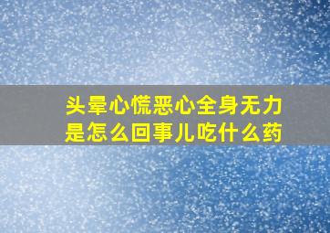 头晕心慌恶心全身无力是怎么回事儿吃什么药