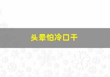 头晕怕冷口干