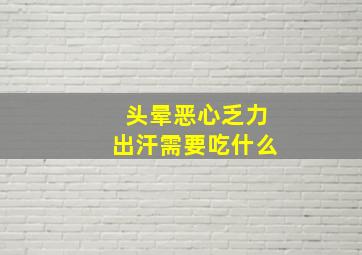 头晕恶心乏力出汗需要吃什么