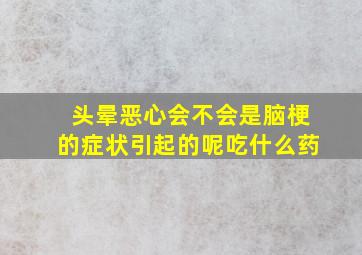 头晕恶心会不会是脑梗的症状引起的呢吃什么药