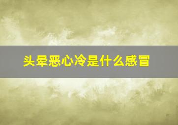 头晕恶心冷是什么感冒