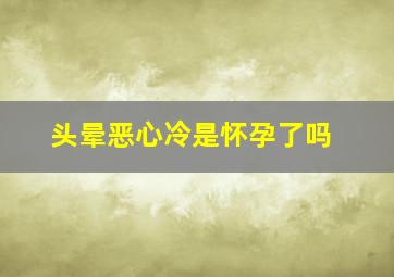 头晕恶心冷是怀孕了吗