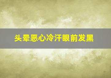 头晕恶心冷汗眼前发黑