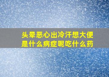 头晕恶心出冷汗想大便是什么病症呢吃什么药