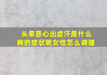 头晕恶心出虚汗是什么病的症状呢女性怎么调理