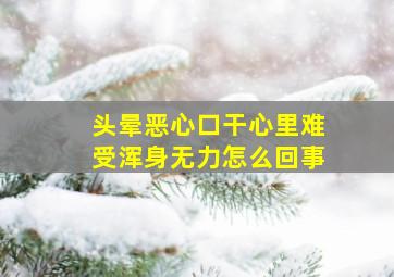 头晕恶心口干心里难受浑身无力怎么回事