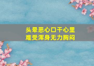 头晕恶心口干心里难受浑身无力胸闷