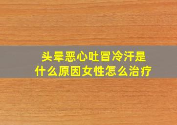 头晕恶心吐冒冷汗是什么原因女性怎么治疗