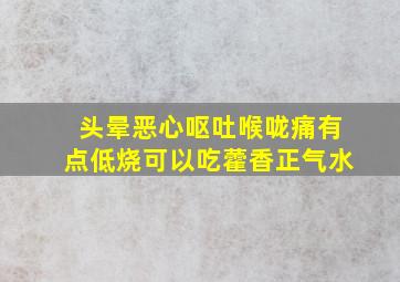 头晕恶心呕吐喉咙痛有点低烧可以吃藿香正气水