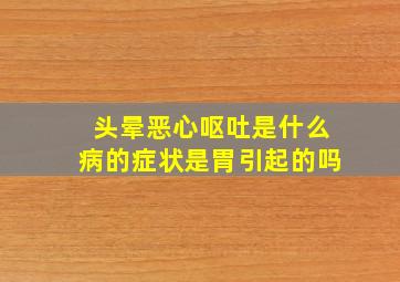 头晕恶心呕吐是什么病的症状是胃引起的吗