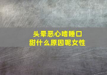 头晕恶心嗜睡口甜什么原因呢女性