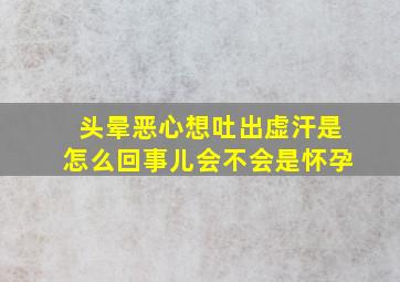 头晕恶心想吐出虚汗是怎么回事儿会不会是怀孕