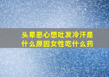 头晕恶心想吐发冷汗是什么原因女性吃什么药