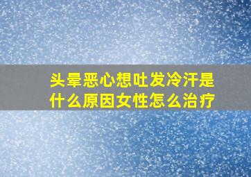 头晕恶心想吐发冷汗是什么原因女性怎么治疗