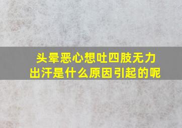 头晕恶心想吐四肢无力出汗是什么原因引起的呢