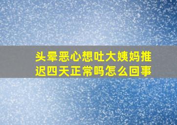 头晕恶心想吐大姨妈推迟四天正常吗怎么回事