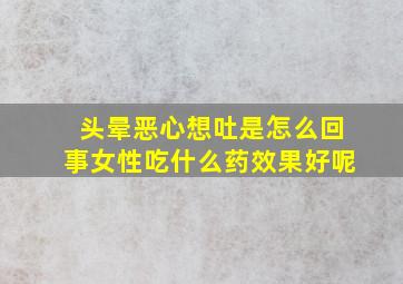 头晕恶心想吐是怎么回事女性吃什么药效果好呢