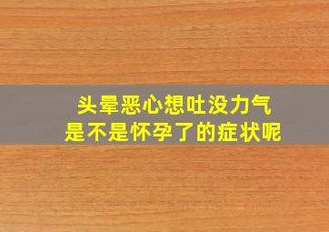 头晕恶心想吐没力气是不是怀孕了的症状呢