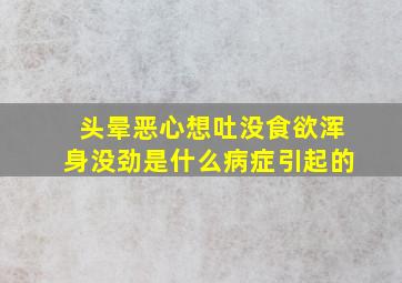 头晕恶心想吐没食欲浑身没劲是什么病症引起的