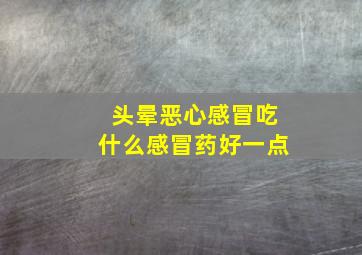 头晕恶心感冒吃什么感冒药好一点