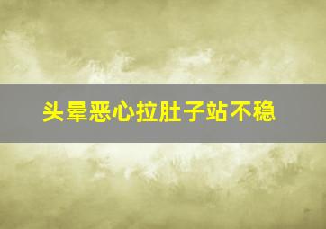 头晕恶心拉肚子站不稳