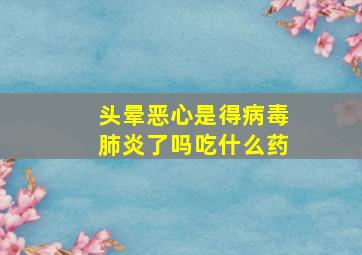 头晕恶心是得病毒肺炎了吗吃什么药