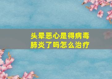 头晕恶心是得病毒肺炎了吗怎么治疗