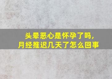 头晕恶心是怀孕了吗,月经推迟几天了怎么回事