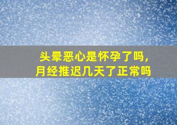 头晕恶心是怀孕了吗,月经推迟几天了正常吗